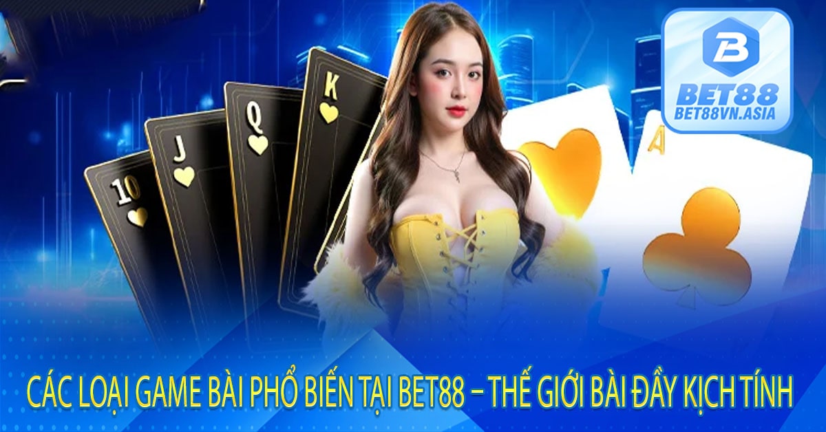 Các Loại Game Bài Phổ Biến Tại Bet88 – Thế Giới Bài Đầy Kịch Tính