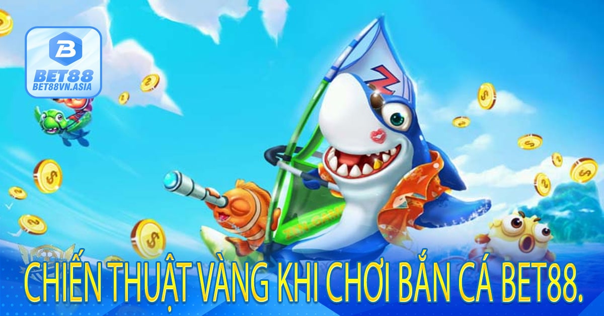 Chiến Thuật Vàng Khi Chơi Bắn Cá Bet88