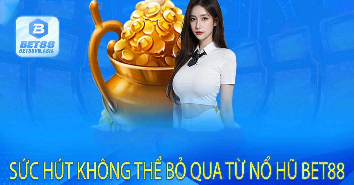 Sức Hút Không Thể Bỏ Qua Từ Nổ Hũ Bet88